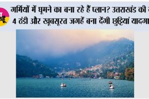 Uttarakhand Tourist Places: गर्मियों में घूमने का बना रहे हैं प्लान? उत्तराखंड की ये 4 ठंडी और खूबसूरत जगहें बना देंगी छुट्टियां यादगार