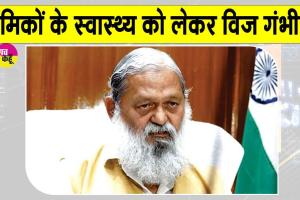श्रमिकों व उनके परिवारों के सुलभ स्वास्थ्य को लेकर अनिल विज सख्त
