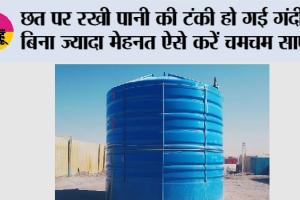 छत पर रखी पानी की टंकी हो गई गंदी? बिना ज्यादा मेहनत ऐसे करें चमचम साफ