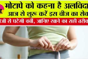 Weight Loss Tips: मोटापे को कहना है अलविदा? आज से शुरू करें इस चीज का सेवन, तेजी से घटेगी चर्बी, जानिए खाने का सही तरीका