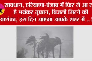 Haryana Punjab Weather Alert: सावधान, हरियाणा-पंजाब में फिर से आ रहा है भयंकर तूफान, बिजली गिरने की आशंका, इस दिन आएगा आपके शहर में ...!