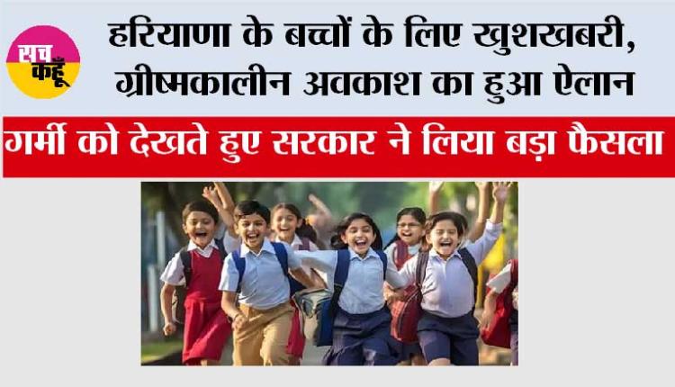  Haryana Summer Vacation:  हरियाणा के बच्चों के लिए खुशखबरी, ग्रीष्मकालीन अवकाश का हुआ ऐलान, इतने दिन बंद रहेंगे स्कूल