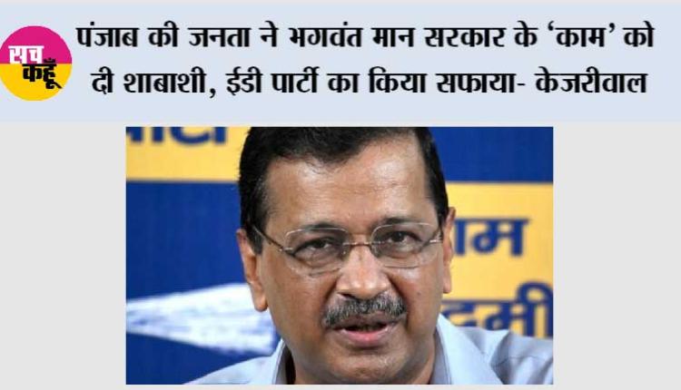 पंजाब की जनता ने भगवंत मान सरकार के ‘‘काम’’ को दी शाबाशी, ईडी पार्टी का किया सफाया- केजरीवाल