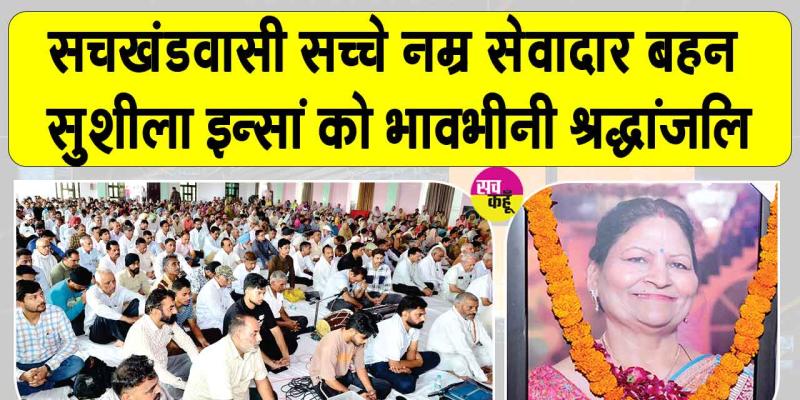 श्रद्धांजलि नामचर्चा में वक्ताओं ने सचखंडवासी सच्चे नम्र सेवादार बहन सुशीला इन्सां के सेवाभाव व मानवता भलाई के कार्यों को किया नमन