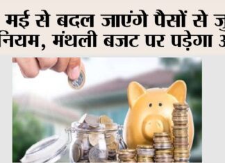 1 मई से बदल जाएंगे पैसों से जुड़े ये नियम, मंथली बजट पर पड़ेगा असर New Financial Rules