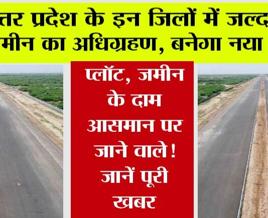 Expressways in UP: उत्तर प्रदेश के इन जिलों में जल्द होगा जमीन का अधिग्रहण, प्लॉट, जमीन के दाम आसमान पर जाने वाले! जानें पूरी खबर Expressways in UP