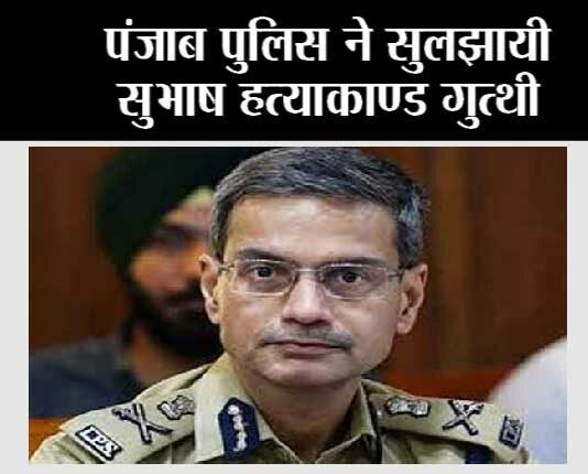पंजाब पुलिस ने सुलझायी सुभाष हत्याकाण्ड गुत्थी Chandigarh
