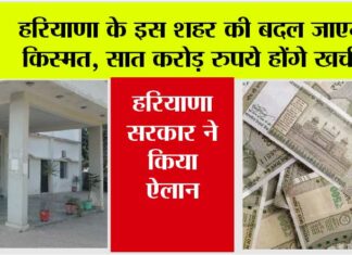 Haryana: हरियाणा के इस शहर की बदल जाएगी किस्मत, सात करोड़ रुपये होंगे इस कार्य के लिए खर्च, जानिये… Haryana