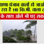 Haryana Punjab Weather Alert: हरियाणा-पंजाब वालों हो जाओ अलर्ट, आ रहा है 110 कि.मी. वाला तूफान! Haryana Punjab Weather Alert: