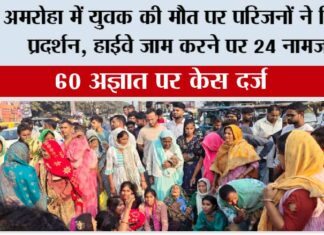 अमरोहा में युवक की मौत पर परिजनों ने किया प्रदर्शन, हाईवे जाम करने पर 24 नामजद Amroha