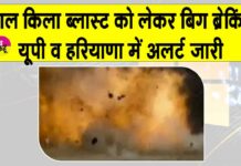 Delhi Blast Breaking News: जाँच में दिल्ली ब्लास्ट से जुड़ी बिग ब्रेकिंग न्यूज़, यूपी व हरियाणा को अलर्ट जारी Delhi Blast