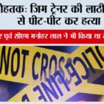 रोहतक: जिम ट्रेनर की लाठी-डंडों से पीट-पीट कर हत्या Rohtak