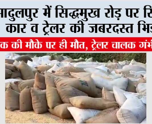 सादुलपुर में सिद्धमुख रोड़ पर स्विफ्ट कार व ट्रेलर की जबरदस्त भिड़ंत, कार चालक की मौके पर ही मौत, ट्रेलर चालक गंभीर घायल Sadulpur