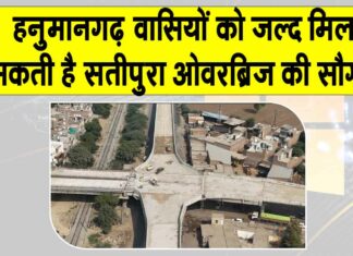 हनुमानगढ़ वासियों को जल्द मिल सकती है सतीपुरा ओवरब्रिज की सौगात Hanumangarh News