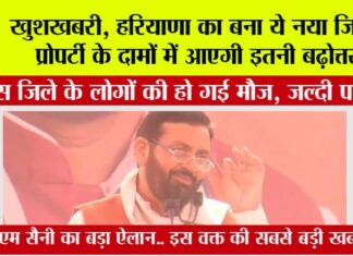 Haryana: इस वक्त की सबसे बड़ी खबर, सीएम सैनी ने बनाया ये नया जिला, रॉकेट की तरह बढ़ेंगे जमीनों के भाव Haryana