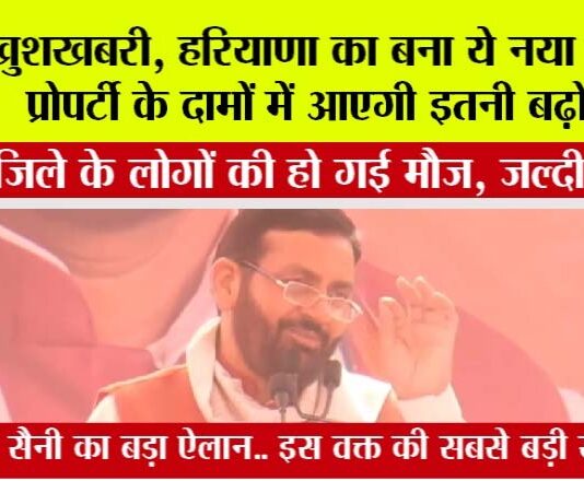 Haryana: इस वक्त की सबसे बड़ी खबर, सीएम सैनी ने बनाया ये नया जिला, रॉकेट की तरह बढ़ेंगे जमीनों के भाव Haryana