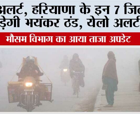 Haryana Weather: अलर्ट, हरियाणा के इन 7 जिलों में पड़ेगी भयंकर ठंड, येलो अलर्ट जारी, सबसे ठंडा रहा हिसार जिला Haryana Weather