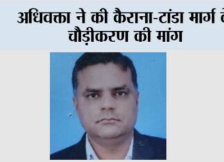 अधिवक्ता ने की कैराना-टांडा मार्ग के चौड़ीकरण की मांग Kairana News