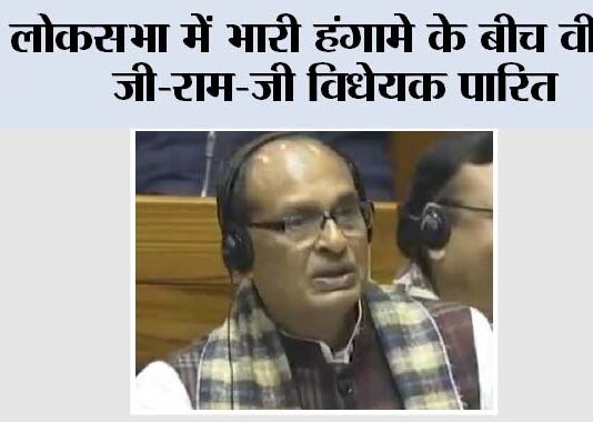 लोकसभा में भारी हंगामे के बीच वीबी-जी-राम-जी विधेयक पारित New Delhi