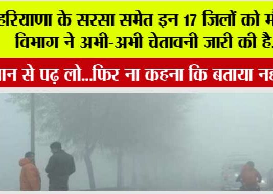 Haryana Weather News: हरियाणा के सरसा समेत इन 17 जिलों को मौसम विभाग ने अभी-अभी चेतावनी जारी की है….ध्यान से पढ़ लो Haryana Weather News