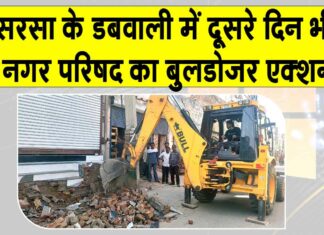 डबवाली को अतिक्रमण मुक्त बनाने को दूसरे दिन भी बुलडोजर एक्शन! Sirsa News