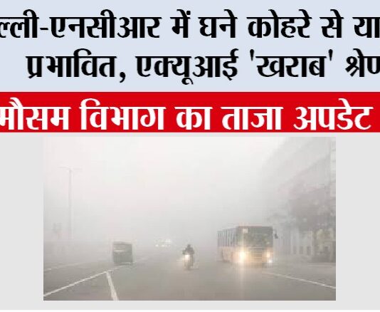 Delhi Weather Today: दिल्ली-एनसीआर में घने कोहरे से यातायात प्रभावित, एक्यूआई ‘खराब’ श्रेणी में Delhi Weather Today
