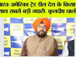 भारत-अमेरिका ट्रेड डील देश के किसानों के साथ सबसे बड़ी गद्दारी: कुलदीप धालीवाल India-US trade