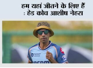 हम यहां जीतने के लिए हैं : हेड कोच आशीष नेहरा Ashish Nehra