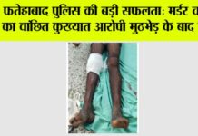 फतेहाबाद पुलिस की बड़ी सफलता: मर्डर व रेप का वांछित कुख्यात आरोपी मुठभेड़ के बाद काबू Fatehabad