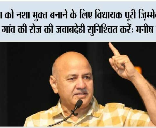 पंजाब को नशा मुक्त बनाने के लिए विधायक पूरी ज़िम्मेदारी लें और हर गांव की रोज़ की जवाबदेही सुनिश्चित करें: मनीष सिसोदिया Manish Sisodia