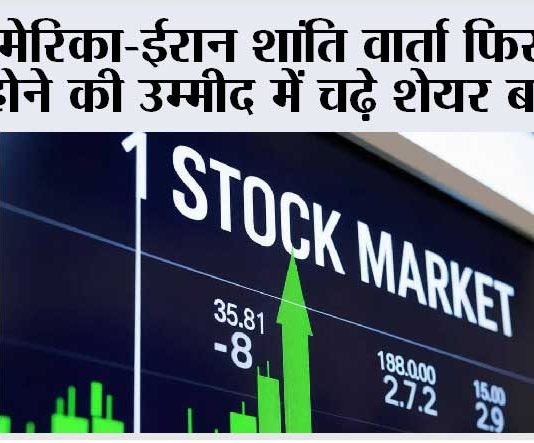 अमेरिका-ईरान शांति वार्ता फिर शुरू होने की उम्मीद में चढ़े शेयर बाजार Stock Markets