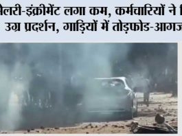 सैलरी-इंक्रीमेंट लगा कम, कर्मचारियों ने किया उग्र प्रदर्शन, गाड़ियों में तोड़फोड-आगजनी Workers Protest